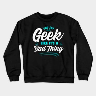 Cute You Say Geek Like It's a Bad Thing Geeky Nerd Crewneck Sweatshirt